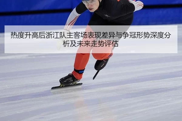 热度升高后浙江队主客场表现差异与争冠形势深度分析及未来走势评估